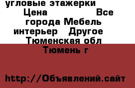 угловые этажерки700-1400 › Цена ­ 700-1400 - Все города Мебель, интерьер » Другое   . Тюменская обл.,Тюмень г.